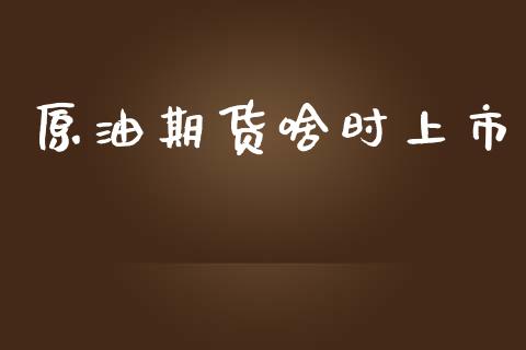 原油期货啥时上市_https://m.jnlaobingbanjia.com_金融监管_第1张