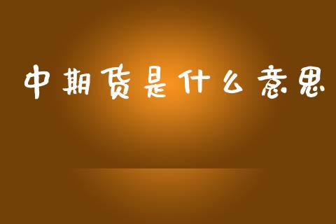 中期货是什么意思_https://m.jnlaobingbanjia.com_金融监管_第1张