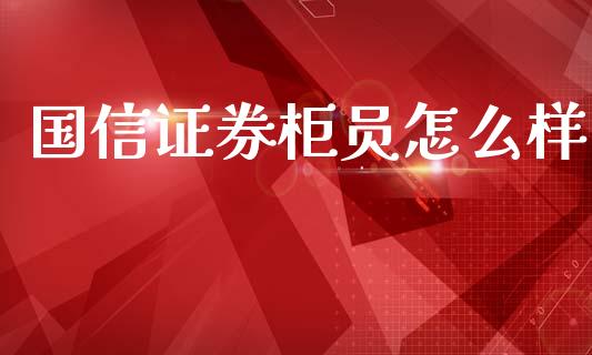 国信证券柜员怎么样_https://m.jnlaobingbanjia.com_区块链_第1张