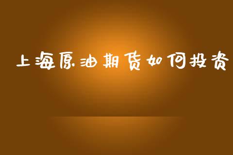 上海原油期货如何投资_https://m.jnlaobingbanjia.com_理财规划_第1张