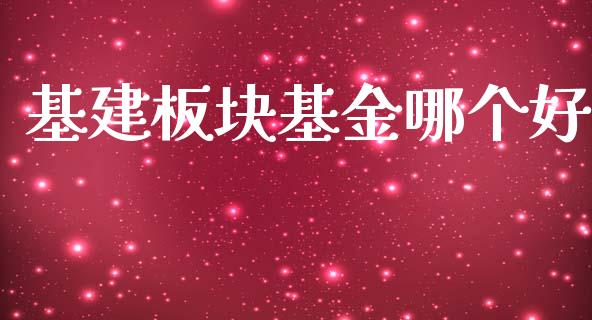基建板块基金哪个好_https://m.jnlaobingbanjia.com_全球市场_第1张