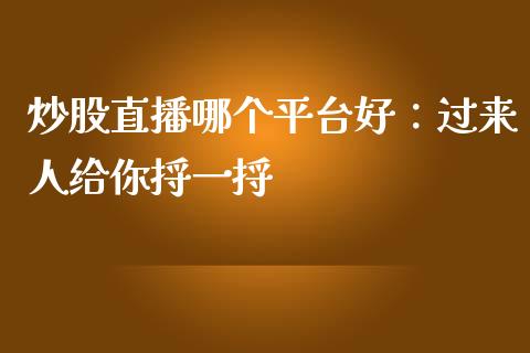 炒股直播哪个平台好：过来人给你捋一捋_https://m.jnlaobingbanjia.com_基金市场_第1张