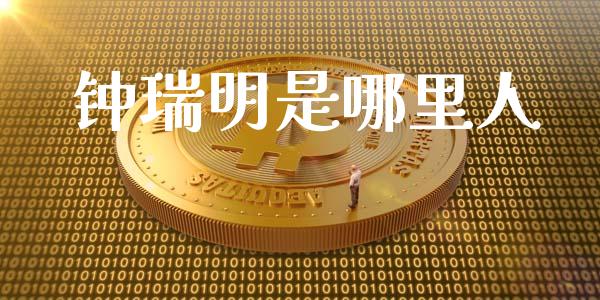 钟瑞明是哪里人_https://m.jnlaobingbanjia.com_全球市场_第1张