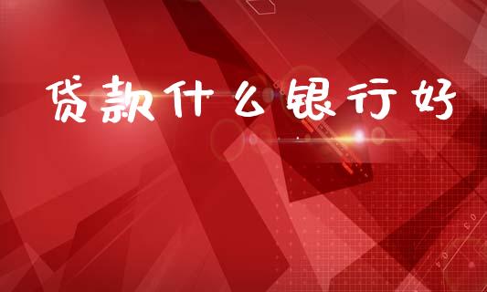 贷款什么银行好_https://m.jnlaobingbanjia.com_全球市场_第1张