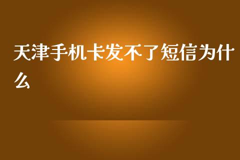 天津手机卡发不了短信为什么_https://m.jnlaobingbanjia.com_基金市场_第1张