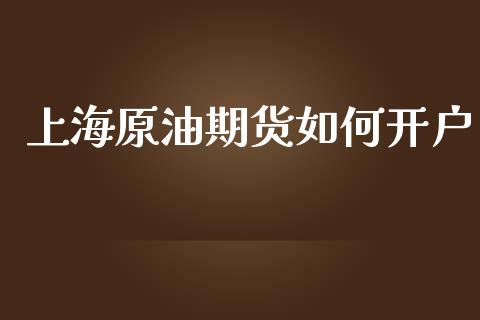 上海原油期货如何开户_https://m.jnlaobingbanjia.com_基金市场_第1张