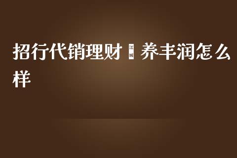 招行代销理财颐养丰润怎么样_https://m.jnlaobingbanjia.com_股市新闻_第1张