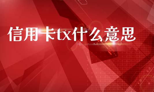 信用卡tx什么意思_https://m.jnlaobingbanjia.com_理财规划_第1张