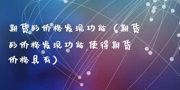 期货的价格发现功能(期货的价格发现功能,使得期货价格具有)_基金市场_第1张_全球市场_股市新闻_理财规划_金融监管_区块链_基金市场 期货的价格发现功能(期货的价格发现功能,使得期货价格具有)_https://m.jnlaobingbanjia.com_基金市场_第1张
