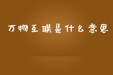 万物互联是什么意思_https://m.jnlaobingbanjia.com_股市新闻_第1张