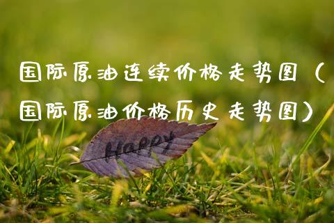 国际原油连续价格走势图(国际原油价格历史走势图)_股市新闻_第1张_全球市场_股市新闻_理财规划_金融监管_区块链_基金市场 国际原油连续价格走势图(国际原油价格历史走势图)_https://m.jnlaobingbanjia.com_股市新闻_第1张