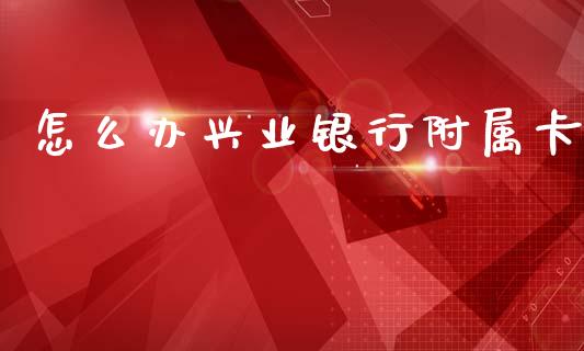 怎么办兴业银行附属卡_https://m.jnlaobingbanjia.com_区块链_第1张