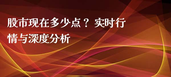 股市现在多少点？ 实时行情与深度分析_https://m.jnlaobingbanjia.com_全球市场_第1张