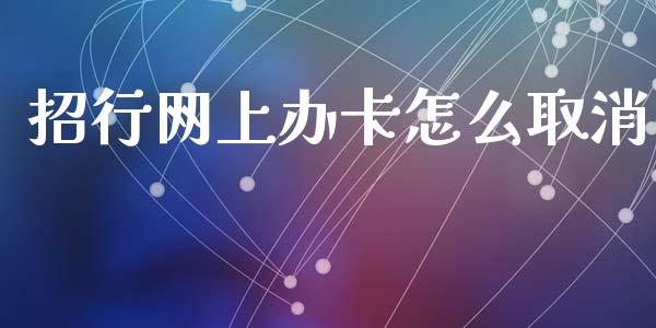 招行网上办卡怎么取消_https://m.jnlaobingbanjia.com_全球市场_第1张