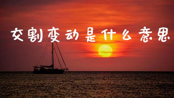 交割变动是什么意思_https://m.jnlaobingbanjia.com_全球市场_第1张