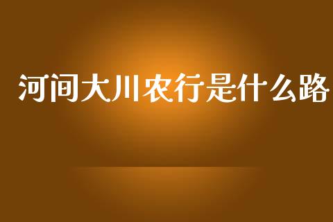 河间大川农行是什么路_https://m.jnlaobingbanjia.com_股市新闻_第1张