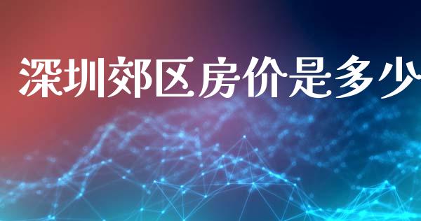 深圳郊区房价是多少_https://m.jnlaobingbanjia.com_全球市场_第1张