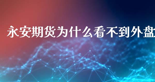 永安期货为什么看不到外盘_https://m.jnlaobingbanjia.com_全球市场_第1张