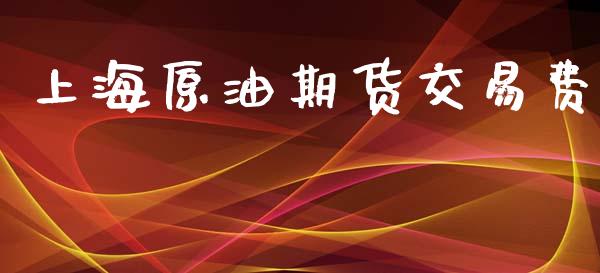 上海原油期货交易费_https://m.jnlaobingbanjia.com_区块链_第1张
