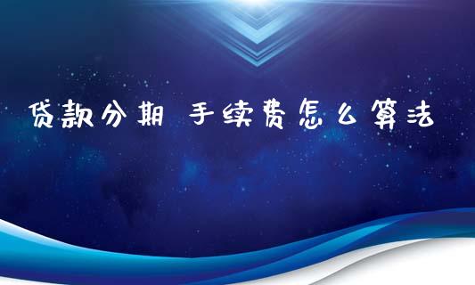 贷款分期 手续费怎么算法_https://m.jnlaobingbanjia.com_区块链_第1张
