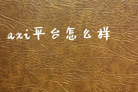 axi平台怎么样_https://m.jnlaobingbanjia.com_基金市场_第1张