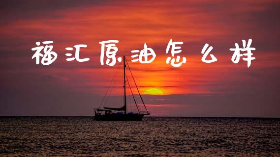 福汇原油怎么样_https://m.jnlaobingbanjia.com_金融监管_第1张