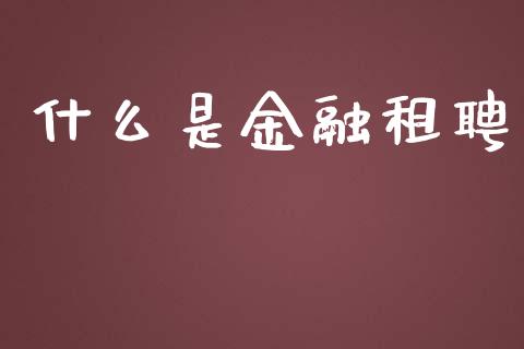 什么是金融租聘_https://m.jnlaobingbanjia.com_理财规划_第1张