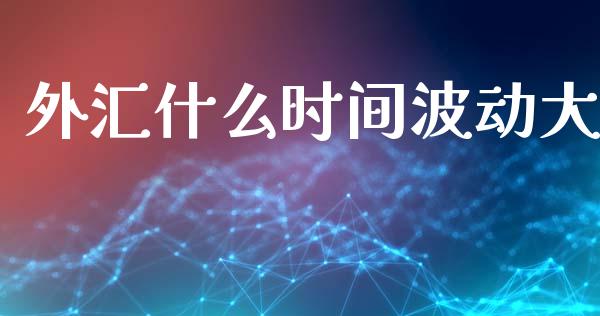 外汇什么时间波动大_https://m.jnlaobingbanjia.com_全球市场_第1张