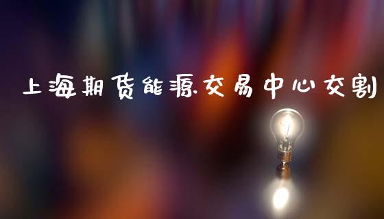 上海期货能源交易中心交割_https://m.jnlaobingbanjia.com_金融监管_第1张