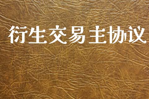 衍生交易主协议_https://m.jnlaobingbanjia.com_理财规划_第1张