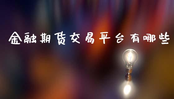 金融期货交易平台有哪些_https://m.jnlaobingbanjia.com_股市新闻_第1张