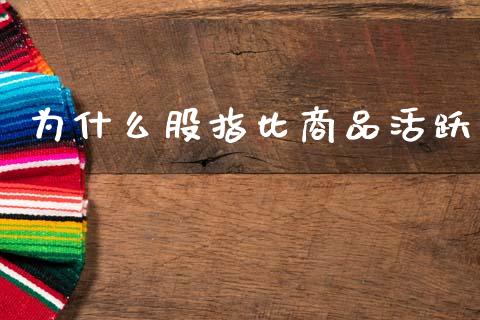 为什么股指比商品活跃_https://m.jnlaobingbanjia.com_区块链_第1张