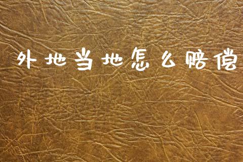 外地当地怎么赔偿_https://m.jnlaobingbanjia.com_基金市场_第1张