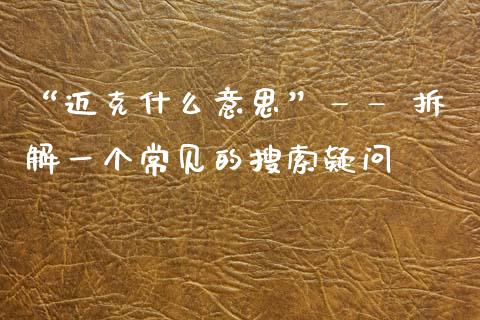 “迈克什么意思”—— 拆解一个常见的搜索疑问_https://m.jnlaobingbanjia.com_金融监管_第1张