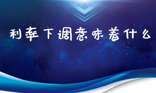 利率下调意味着什么_基金市场_第1张_全球市场_股市新闻_理财规划_金融监管_区块链_基金市场 利率下调意味着什么_https://m.jnlaobingbanjia.com_基金市场_第1张