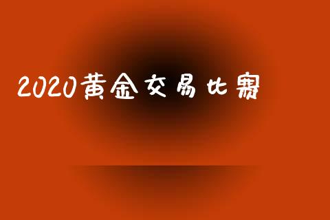 2020黄金交易比赛_https://m.jnlaobingbanjia.com_区块链_第1张
