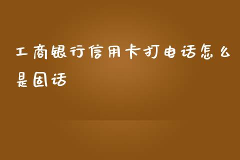 工商银行信用卡打电话怎么是固话_https://m.jnlaobingbanjia.com_理财规划_第1张