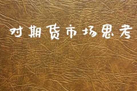 对期货市场思考_https://m.jnlaobingbanjia.com_基金市场_第1张