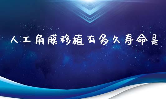 人工角膜移植有多久寿命是_https://m.jnlaobingbanjia.com_区块链_第1张