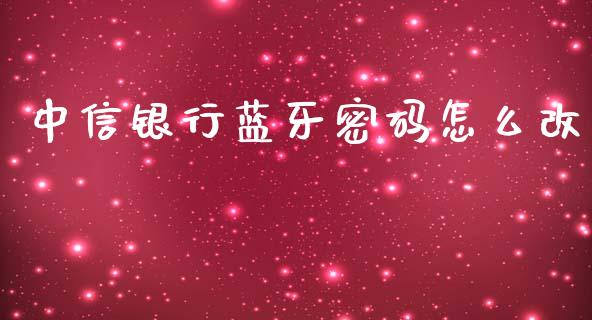 中信银行蓝牙密码怎么改_https://m.jnlaobingbanjia.com_股市新闻_第1张