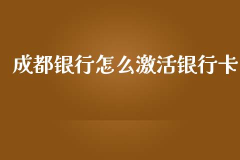 成都银行怎么激活银行卡_https://m.jnlaobingbanjia.com_金融监管_第1张