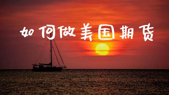 如何做美国期货_https://m.jnlaobingbanjia.com_金融监管_第1张