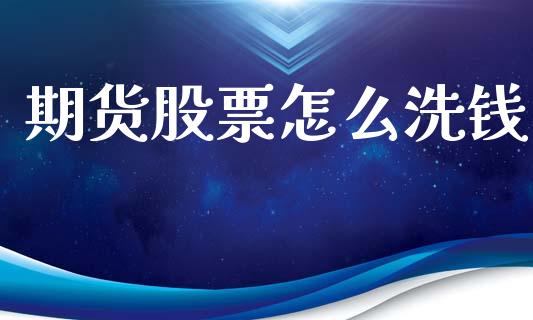 期货股票怎么洗钱_https://m.jnlaobingbanjia.com_基金市场_第1张
