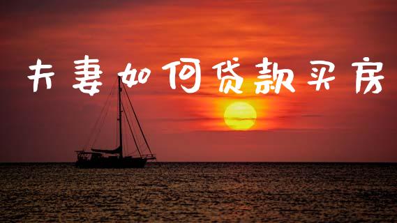 夫妻如何贷款买房_https://m.jnlaobingbanjia.com_股市新闻_第1张
