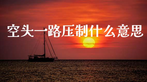 空头一路压制什么意思_https://m.jnlaobingbanjia.com_股市新闻_第1张