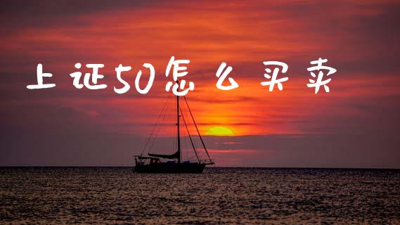 上证50怎么买卖_https://m.jnlaobingbanjia.com_金融监管_第1张