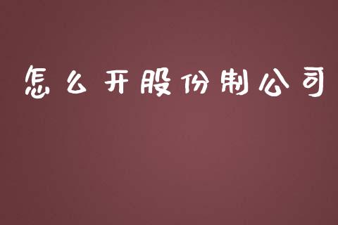 怎么开股份制公司_https://m.jnlaobingbanjia.com_理财规划_第1张
