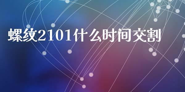 螺纹2101什么时间交割_https://m.jnlaobingbanjia.com_基金市场_第1张