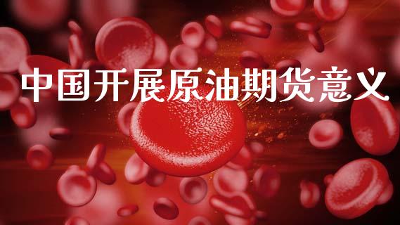 中国开展原油期货意义_https://m.jnlaobingbanjia.com_基金市场_第1张